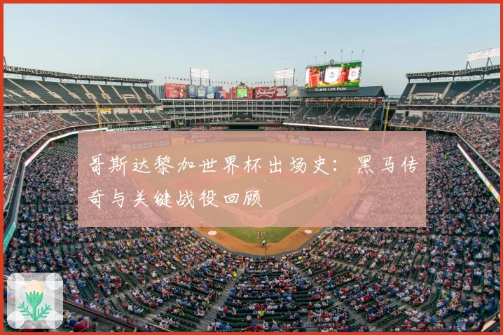 哥斯达黎加世界杯出场史：黑马传奇与关键战役回顾