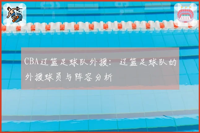 CBA辽篮足球队外援：辽篮足球队的外援球员与阵容分析