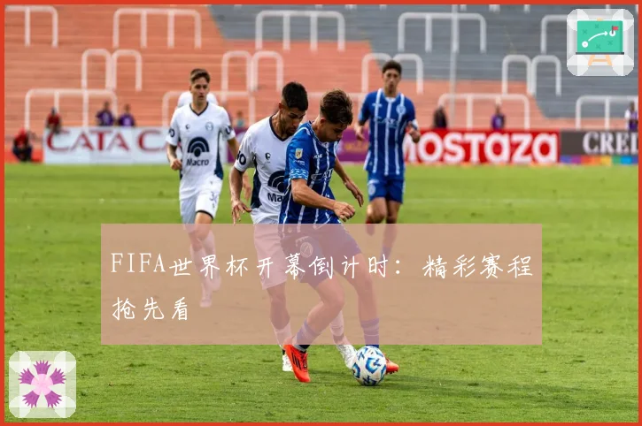 FIFA世界杯开幕倒计时：精彩赛程抢先看