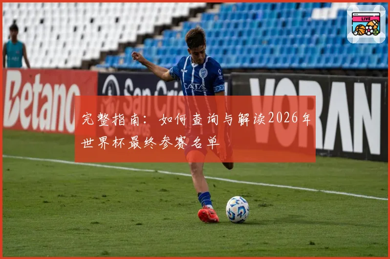 完整指南：如何查询与解读2026年世界杯最终参赛名单